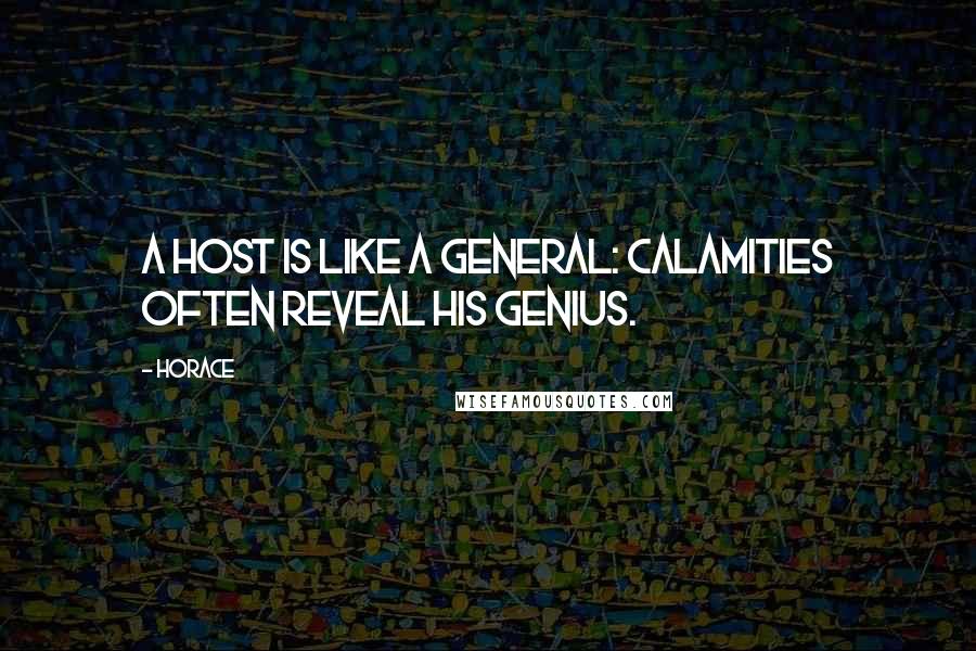 Horace Quotes: A host is like a general: calamities often reveal his genius.