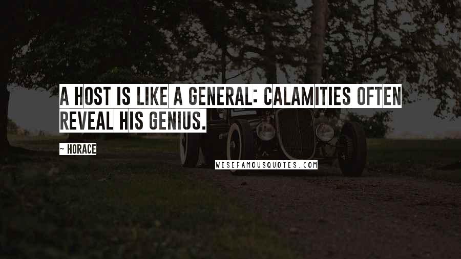 Horace Quotes: A host is like a general: calamities often reveal his genius.