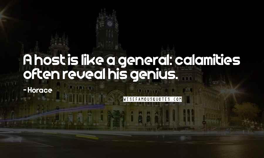 Horace Quotes: A host is like a general: calamities often reveal his genius.