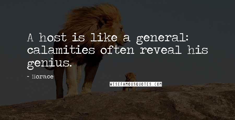 Horace Quotes: A host is like a general: calamities often reveal his genius.