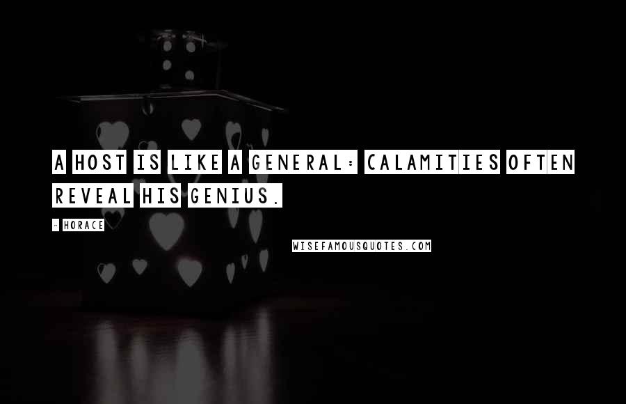 Horace Quotes: A host is like a general: calamities often reveal his genius.