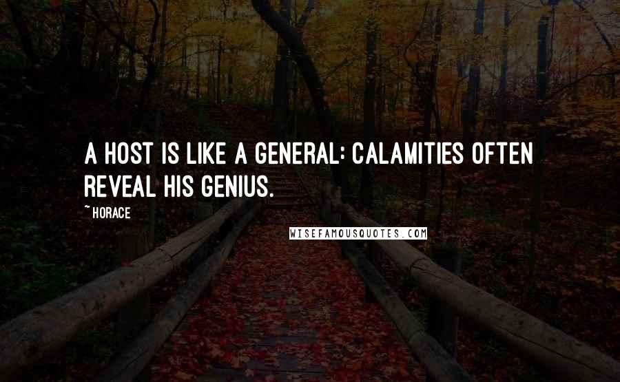 Horace Quotes: A host is like a general: calamities often reveal his genius.