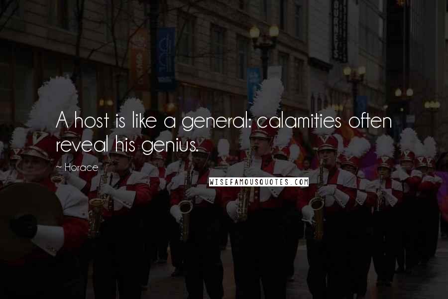 Horace Quotes: A host is like a general: calamities often reveal his genius.