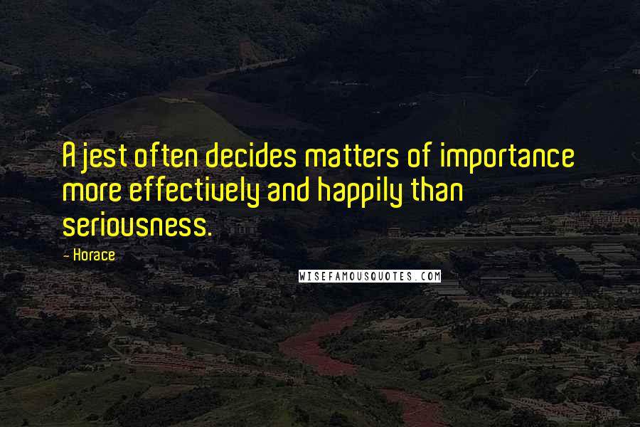 Horace Quotes: A jest often decides matters of importance more effectively and happily than seriousness.