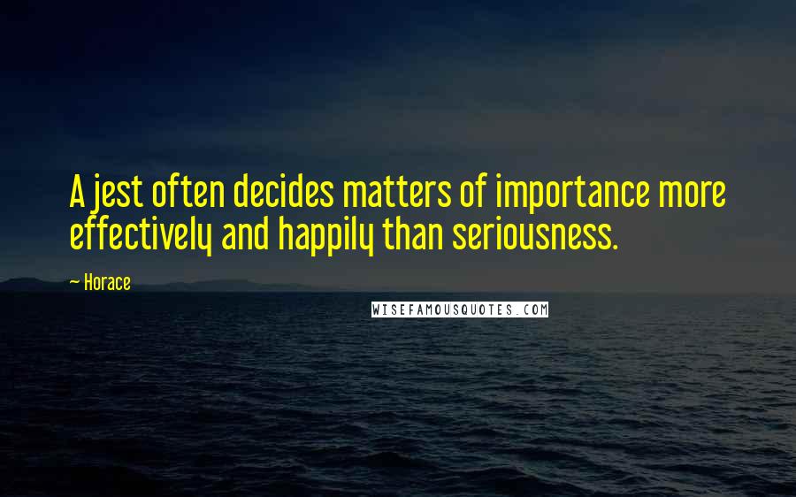 Horace Quotes: A jest often decides matters of importance more effectively and happily than seriousness.