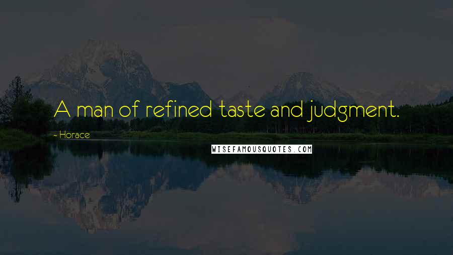 Horace Quotes: A man of refined taste and judgment.