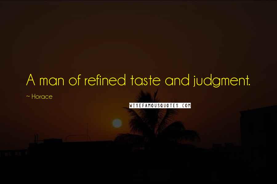 Horace Quotes: A man of refined taste and judgment.
