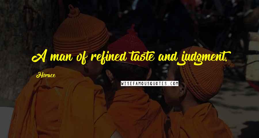 Horace Quotes: A man of refined taste and judgment.