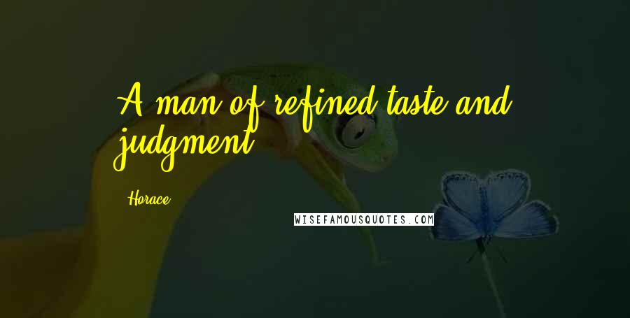 Horace Quotes: A man of refined taste and judgment.