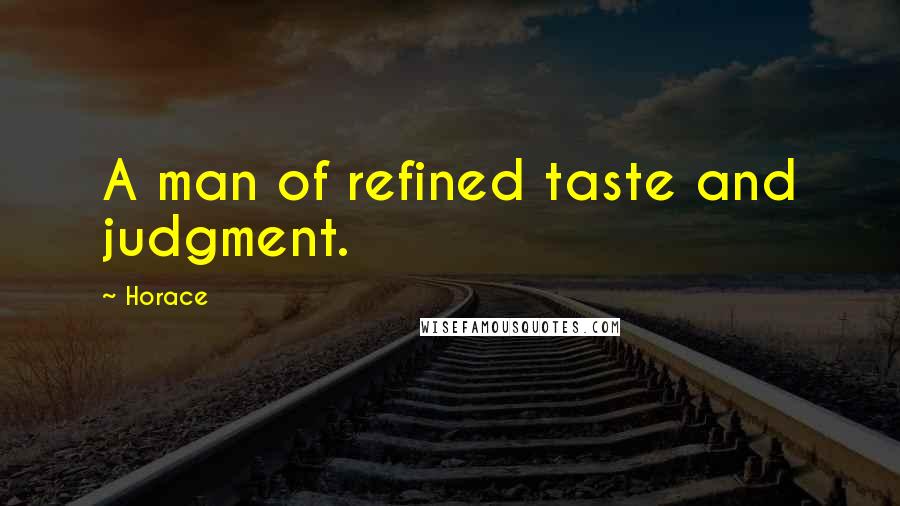 Horace Quotes: A man of refined taste and judgment.