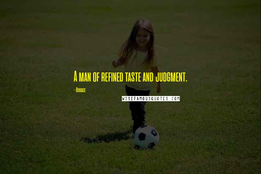Horace Quotes: A man of refined taste and judgment.