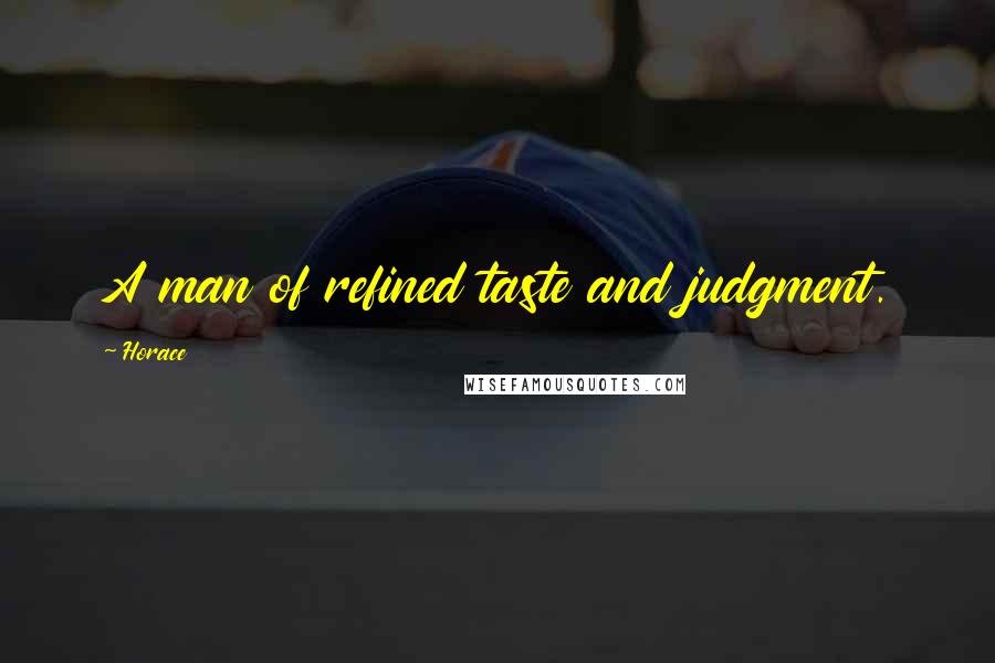 Horace Quotes: A man of refined taste and judgment.
