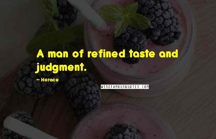 Horace Quotes: A man of refined taste and judgment.