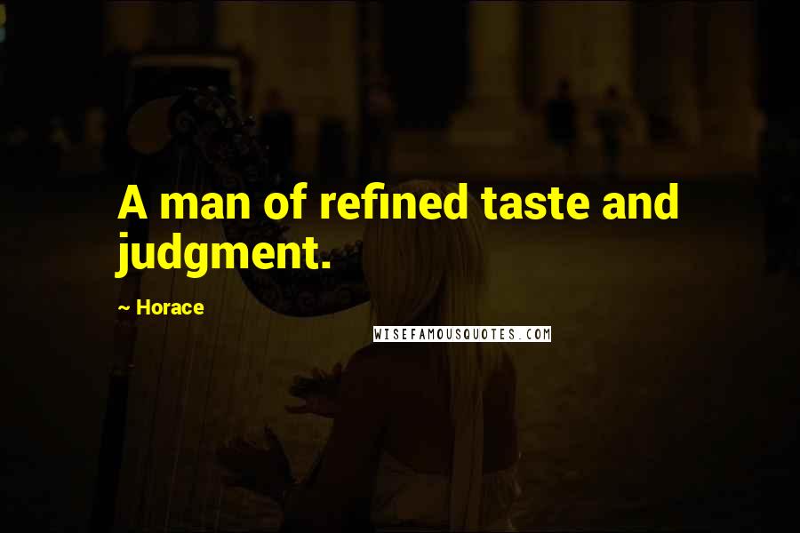 Horace Quotes: A man of refined taste and judgment.