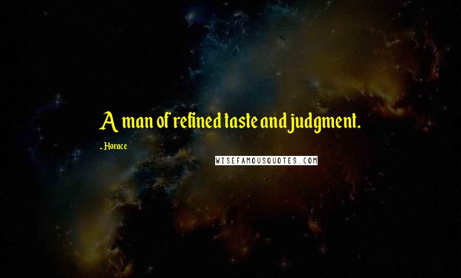 Horace Quotes: A man of refined taste and judgment.