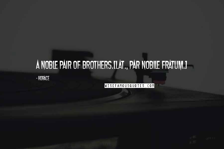 Horace Quotes: A noble pair of brothers.[Lat., Par nobile fratum.]