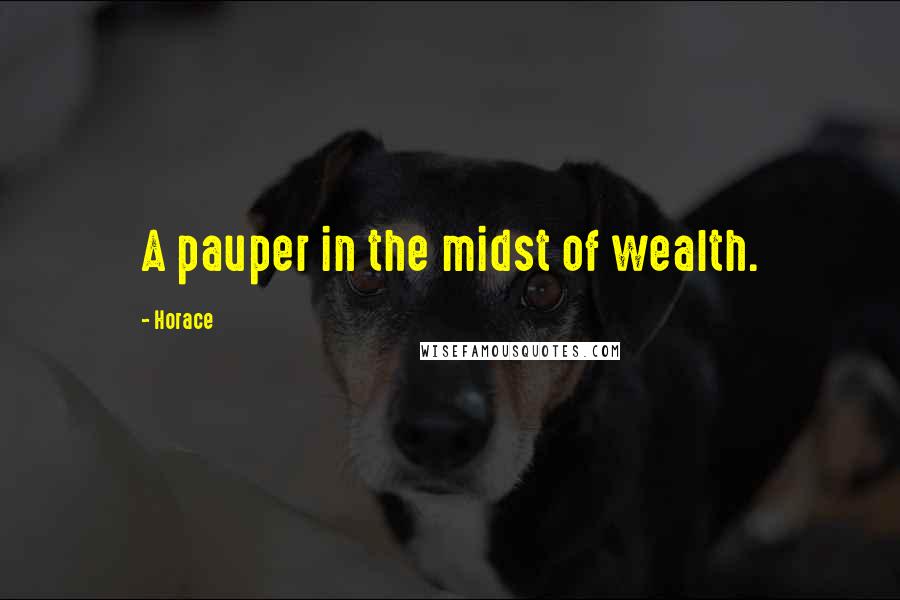 Horace Quotes: A pauper in the midst of wealth.
