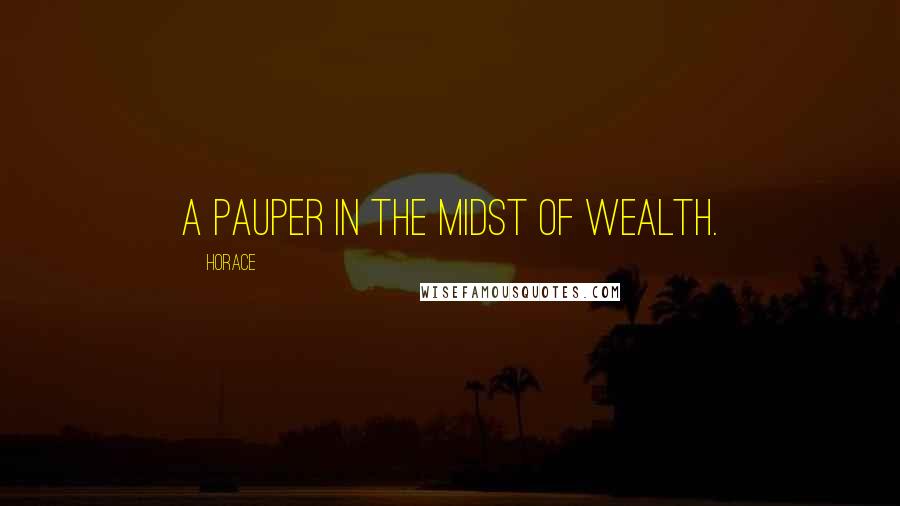 Horace Quotes: A pauper in the midst of wealth.