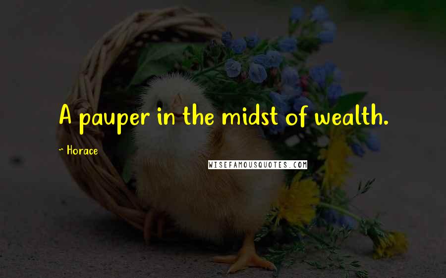 Horace Quotes: A pauper in the midst of wealth.