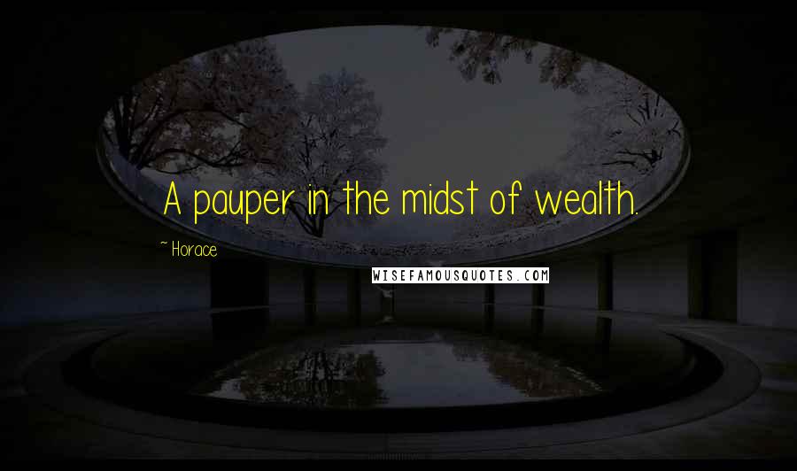 Horace Quotes: A pauper in the midst of wealth.