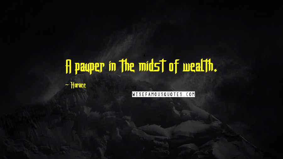 Horace Quotes: A pauper in the midst of wealth.