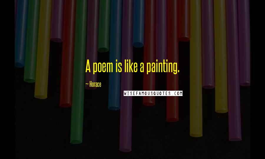 Horace Quotes: A poem is like a painting.