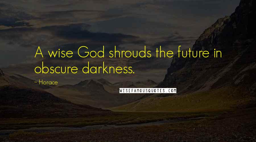 Horace Quotes: A wise God shrouds the future in obscure darkness.