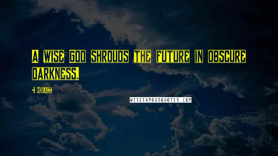 Horace Quotes: A wise God shrouds the future in obscure darkness.