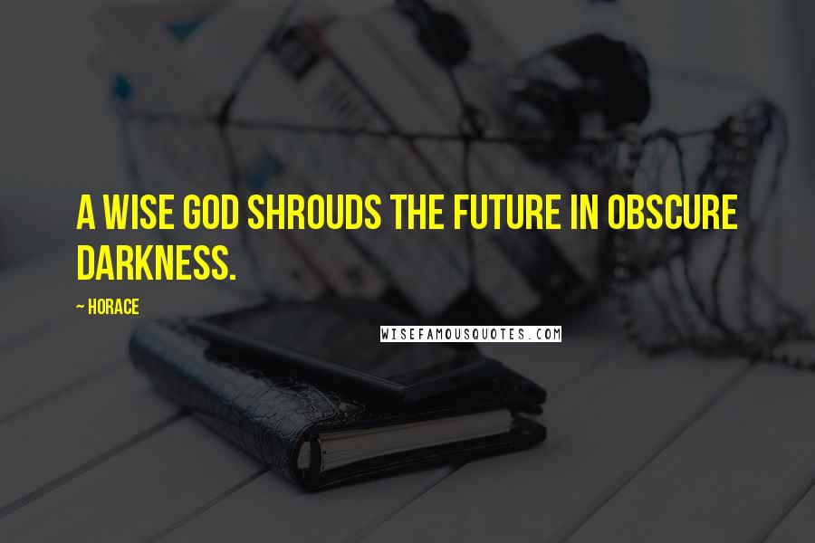Horace Quotes: A wise God shrouds the future in obscure darkness.