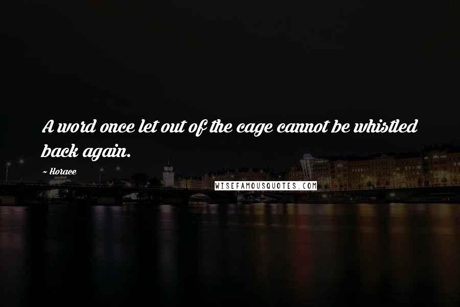 Horace Quotes: A word once let out of the cage cannot be whistled back again.