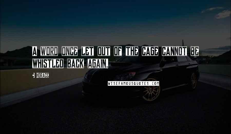 Horace Quotes: A word once let out of the cage cannot be whistled back again.