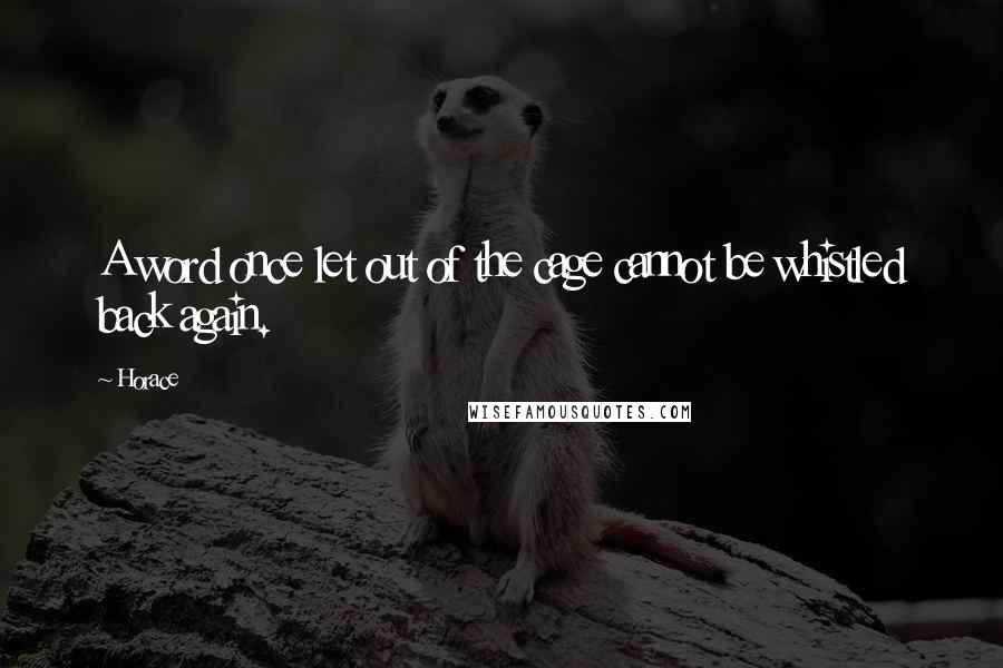 Horace Quotes: A word once let out of the cage cannot be whistled back again.