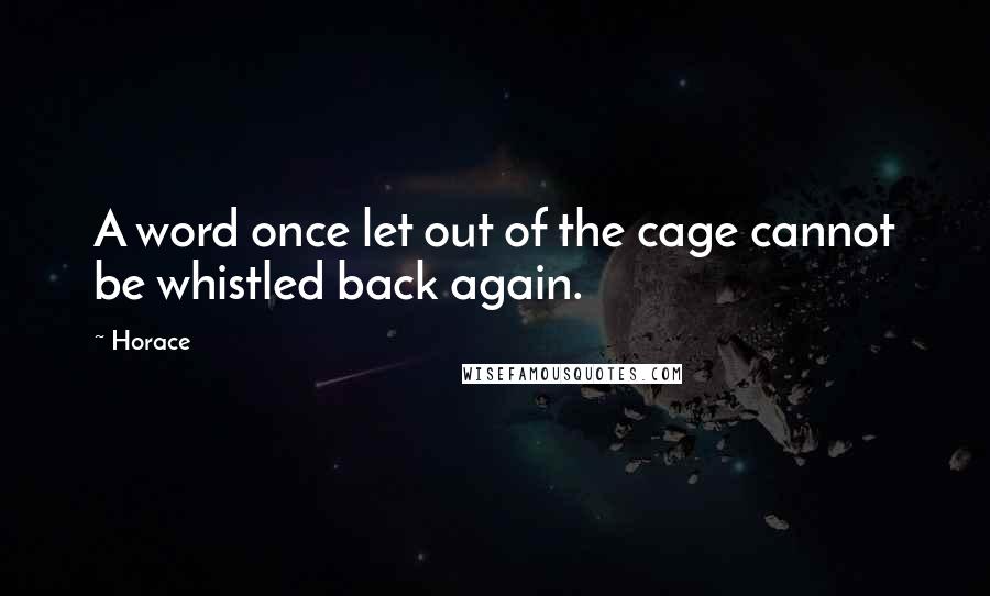 Horace Quotes: A word once let out of the cage cannot be whistled back again.