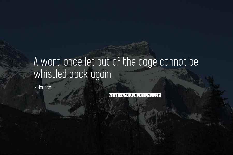 Horace Quotes: A word once let out of the cage cannot be whistled back again.