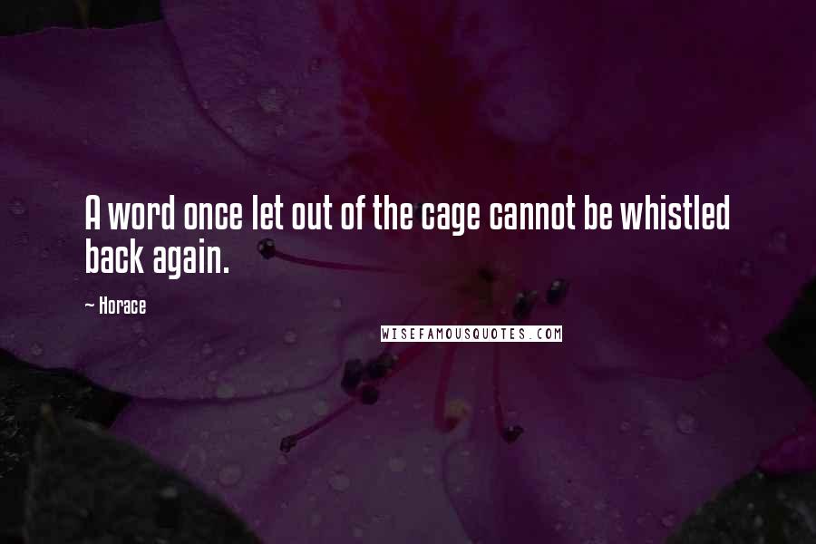 Horace Quotes: A word once let out of the cage cannot be whistled back again.
