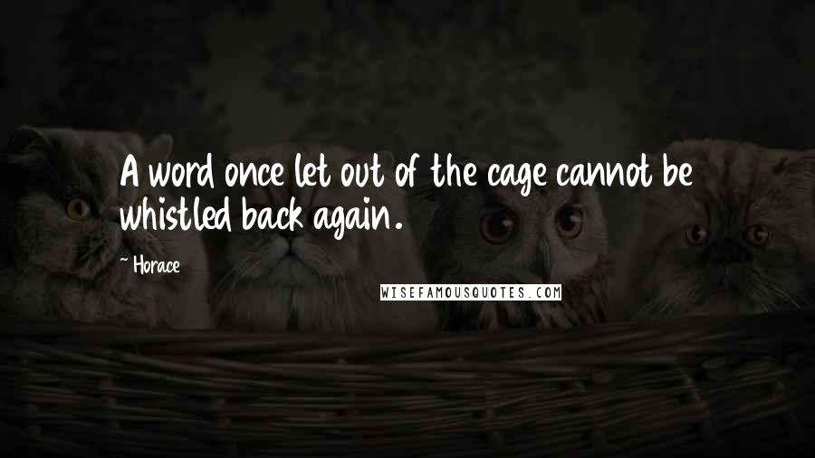 Horace Quotes: A word once let out of the cage cannot be whistled back again.