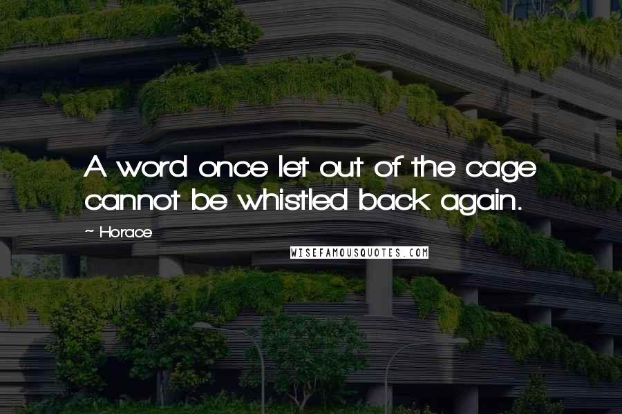 Horace Quotes: A word once let out of the cage cannot be whistled back again.