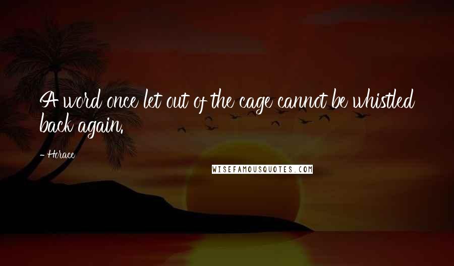 Horace Quotes: A word once let out of the cage cannot be whistled back again.