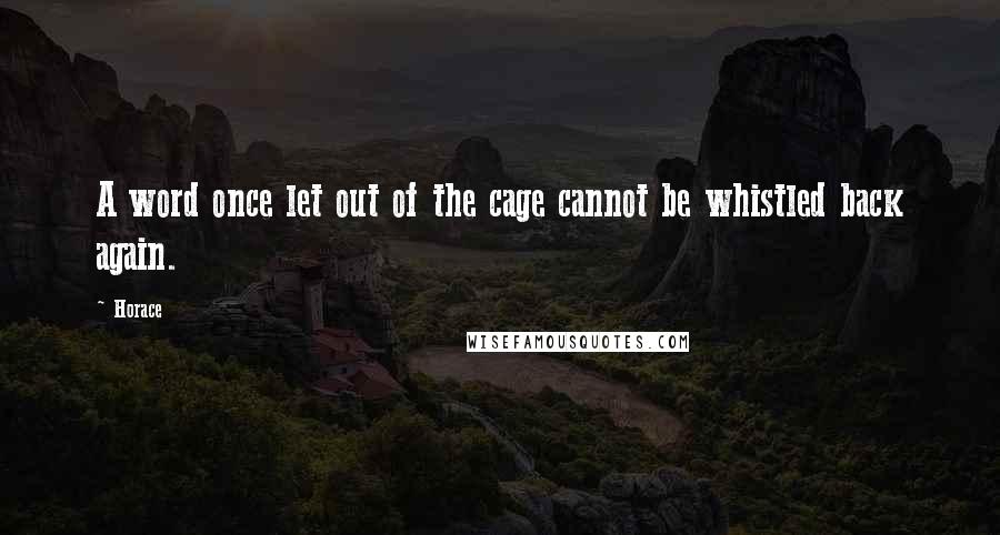 Horace Quotes: A word once let out of the cage cannot be whistled back again.
