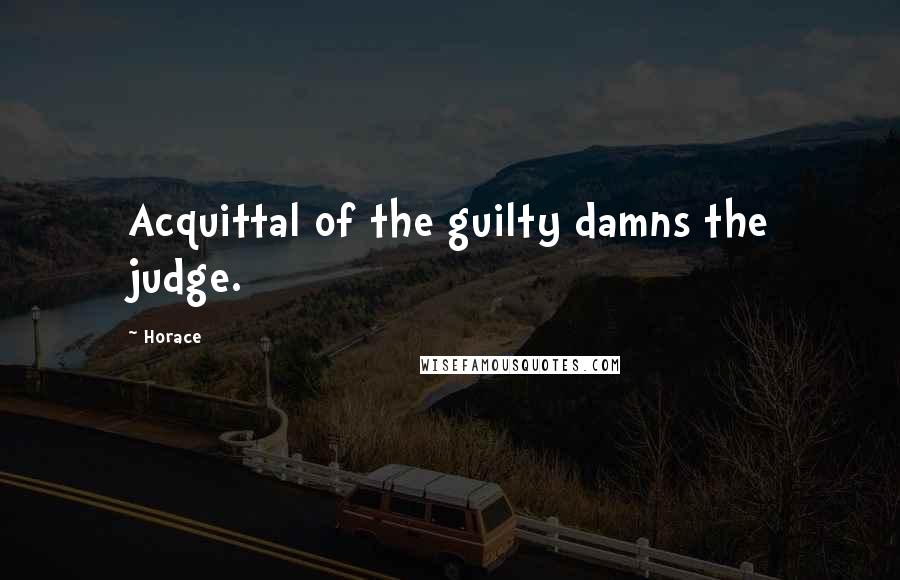 Horace Quotes: Acquittal of the guilty damns the judge.