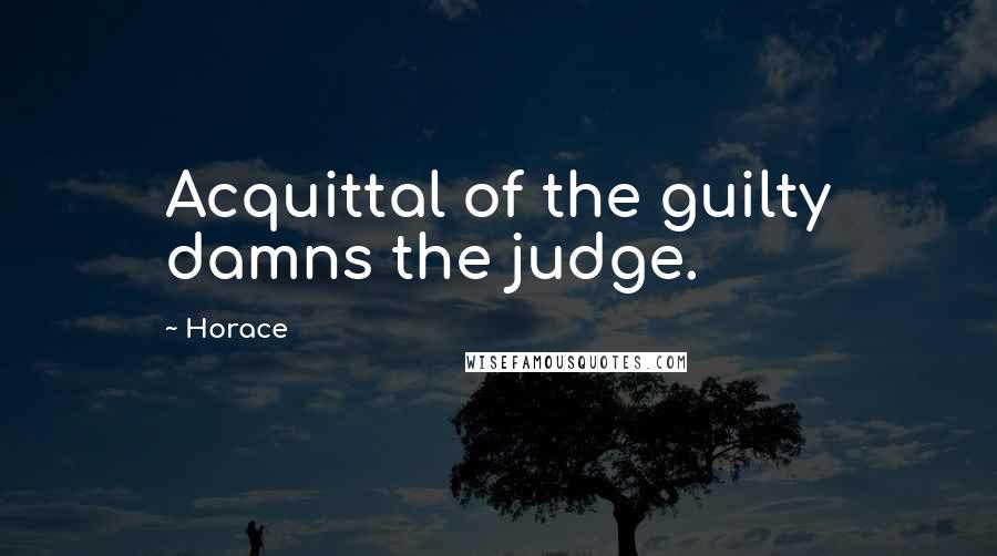 Horace Quotes: Acquittal of the guilty damns the judge.