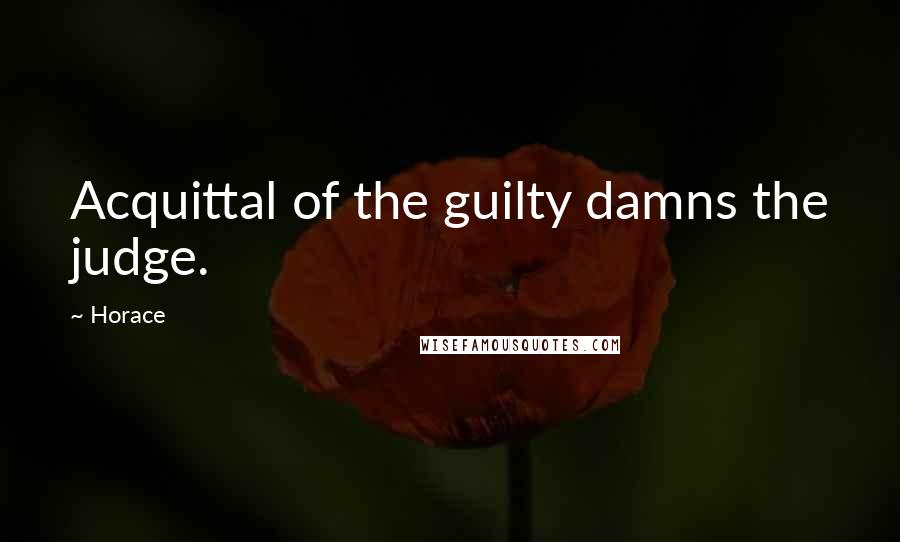 Horace Quotes: Acquittal of the guilty damns the judge.