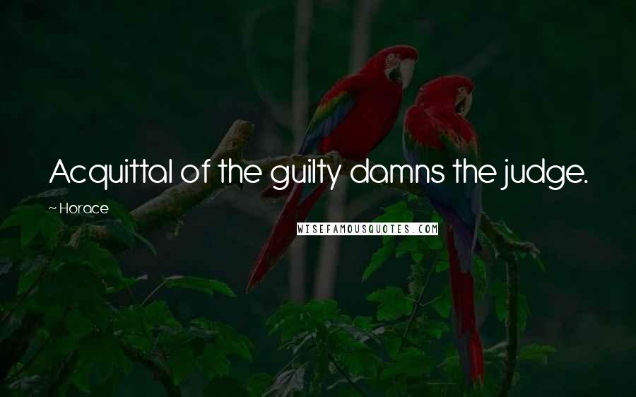 Horace Quotes: Acquittal of the guilty damns the judge.