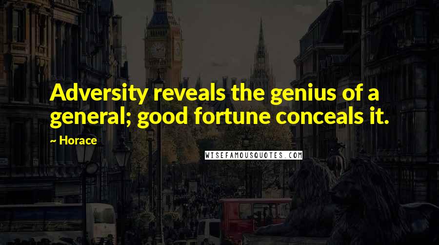 Horace Quotes: Adversity reveals the genius of a general; good fortune conceals it.