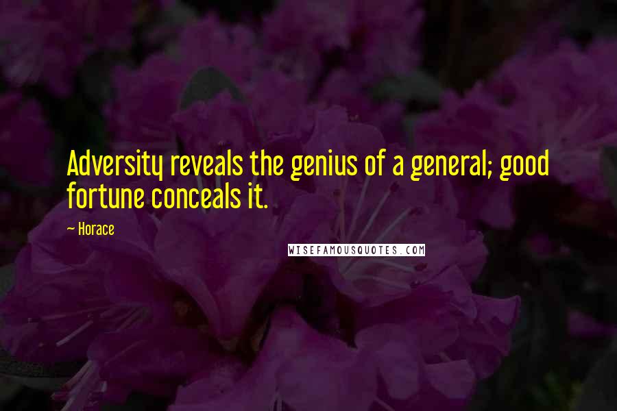 Horace Quotes: Adversity reveals the genius of a general; good fortune conceals it.