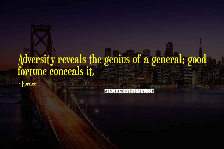 Horace Quotes: Adversity reveals the genius of a general; good fortune conceals it.