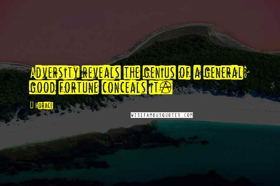 Horace Quotes: Adversity reveals the genius of a general; good fortune conceals it.