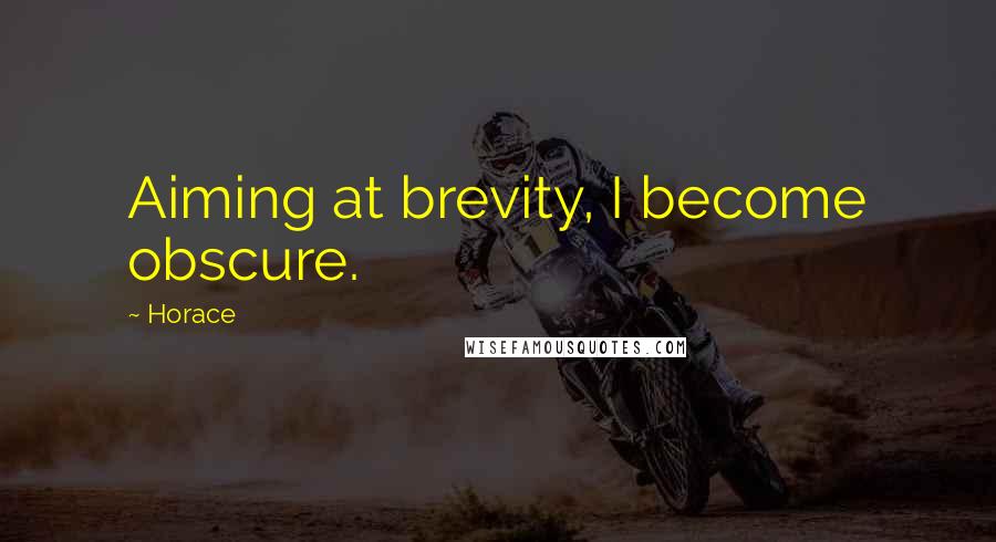 Horace Quotes: Aiming at brevity, I become obscure.