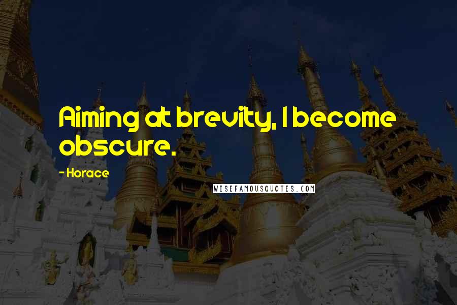Horace Quotes: Aiming at brevity, I become obscure.