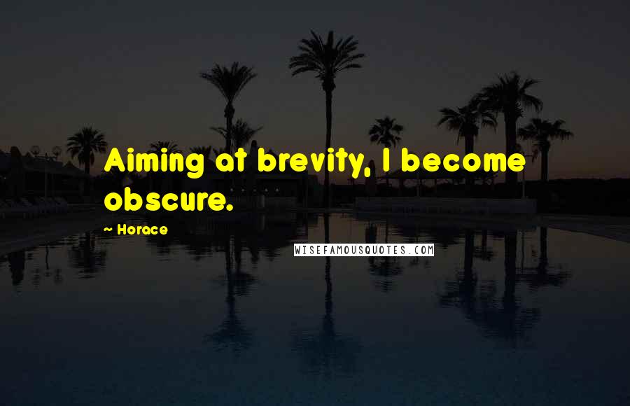 Horace Quotes: Aiming at brevity, I become obscure.
